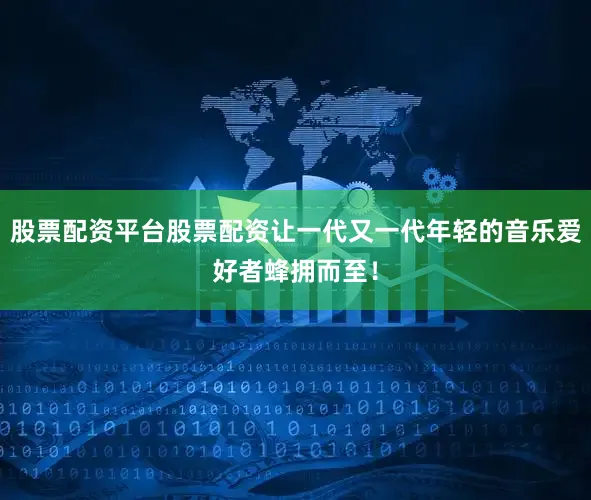 股票配资平台股票配资让一代又一代年轻的音乐爱好者蜂拥而至！