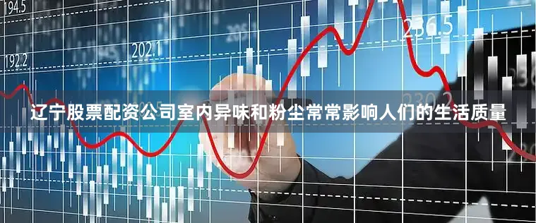 辽宁股票配资公司室内异味和粉尘常常影响人们的生活质量