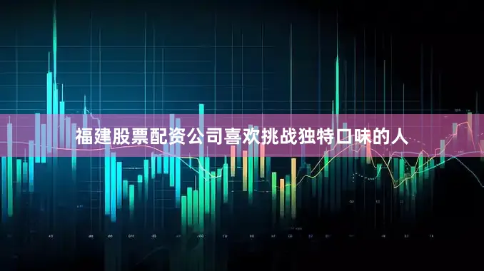 福建股票配资公司喜欢挑战独特口味的人