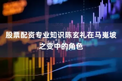 股票配资专业知识陈玄礼在马嵬坡之变中的角色