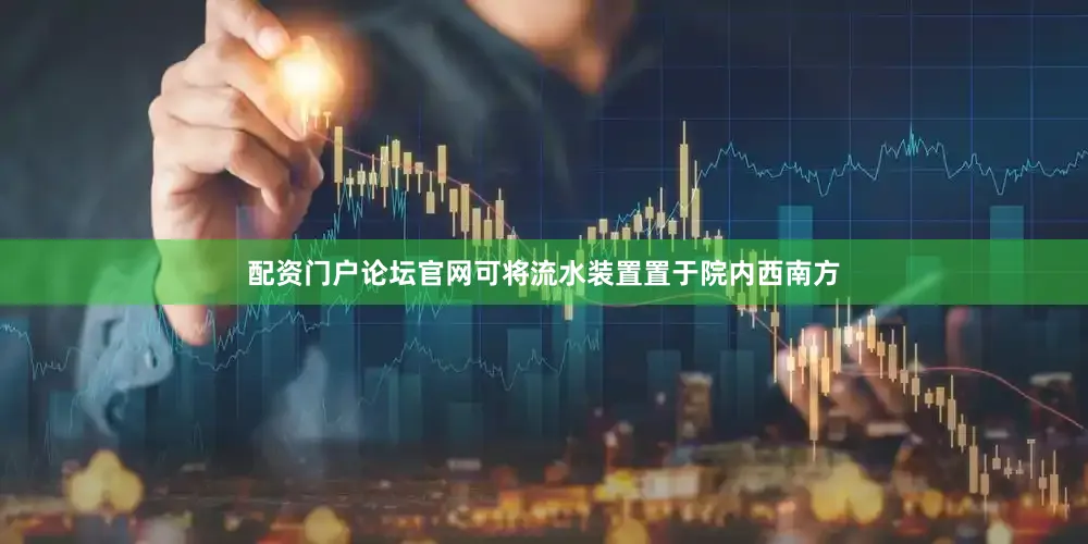 配资门户论坛官网可将流水装置置于院内西南方