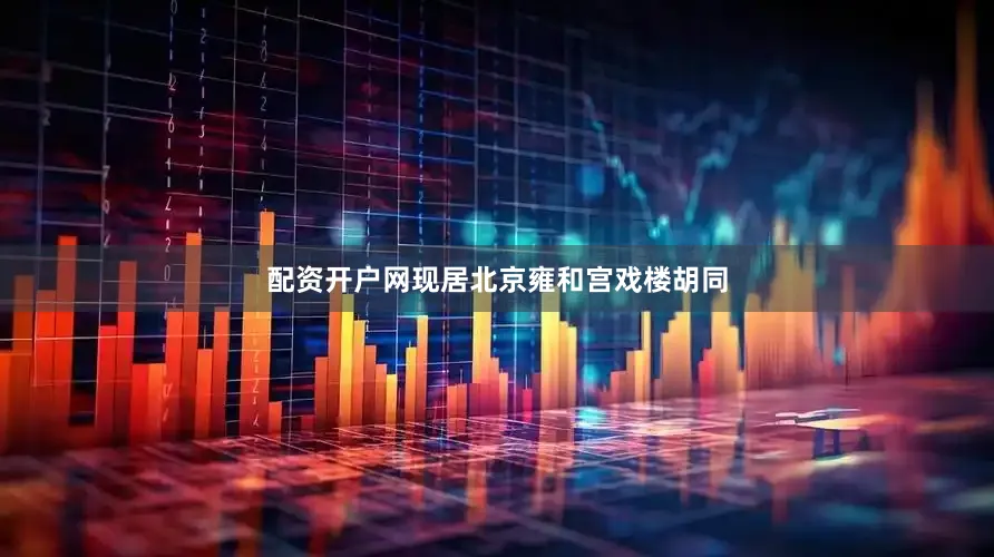 配资开户网现居北京雍和宫戏楼胡同