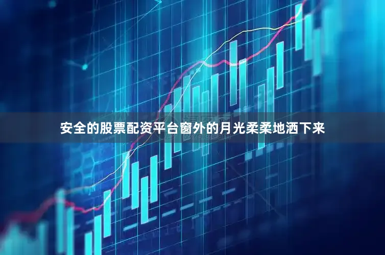 安全的股票配资平台窗外的月光柔柔地洒下来