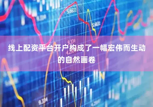 线上配资平台开户构成了一幅宏伟而生动的自然画卷
