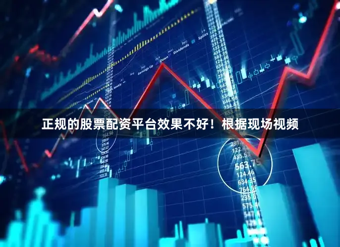 正规的股票配资平台效果不好！根据现场视频